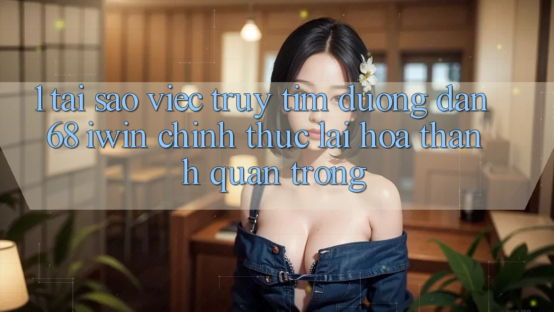 1. Tại sao việc truy tìm Đường dẫn 68 iwin chính thức lại hóa thành quan trọng? 1. Tại sao việc truy tìm Đường dẫn 68 iwin chính thức lại hóa thành quan trọng?