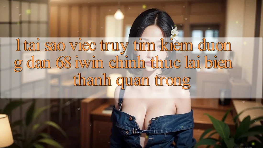 1. Tại sao việc truy tìm kiếm Đường dẫn 68 iwin chính thức lại biến thành quan trọng? 1. Tại sao việc truy tìm kiếm Đường dẫn 68 iwin chính thức lại biến thành quan trọng?
