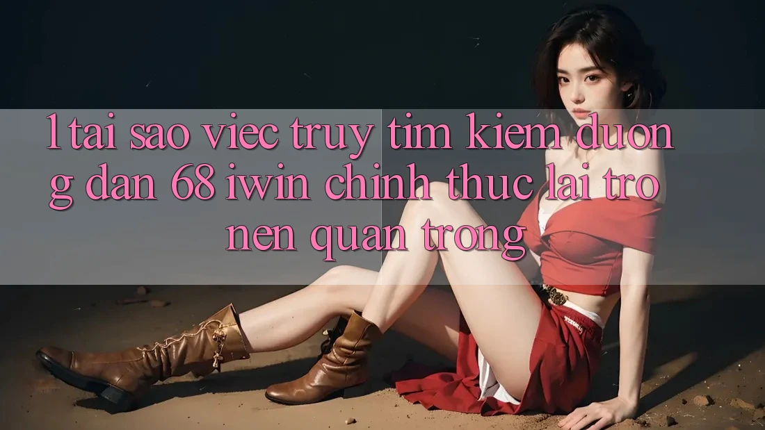 1. Tại sao việc truy tìm kiếm Đường dẫn 68 iwin chính thức lại trở nên quan trọng? 1. Tại sao việc truy tìm kiếm Đường dẫn 68 iwin chính thức lại trở nên quan trọng?