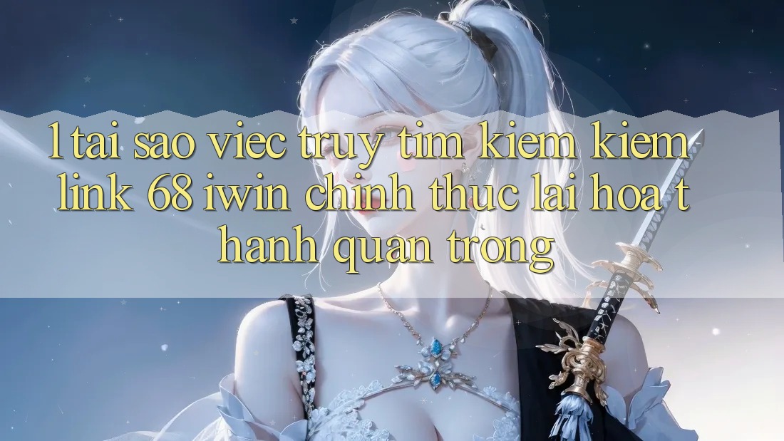 1. Tại sao việc truy tìm kiếm kiếm Link 68 iwin chính thức lại hóa thành quan trọng? 1. Tại sao việc truy tìm kiếm kiếm Link 68 iwin chính thức lại hóa thành quan trọng?