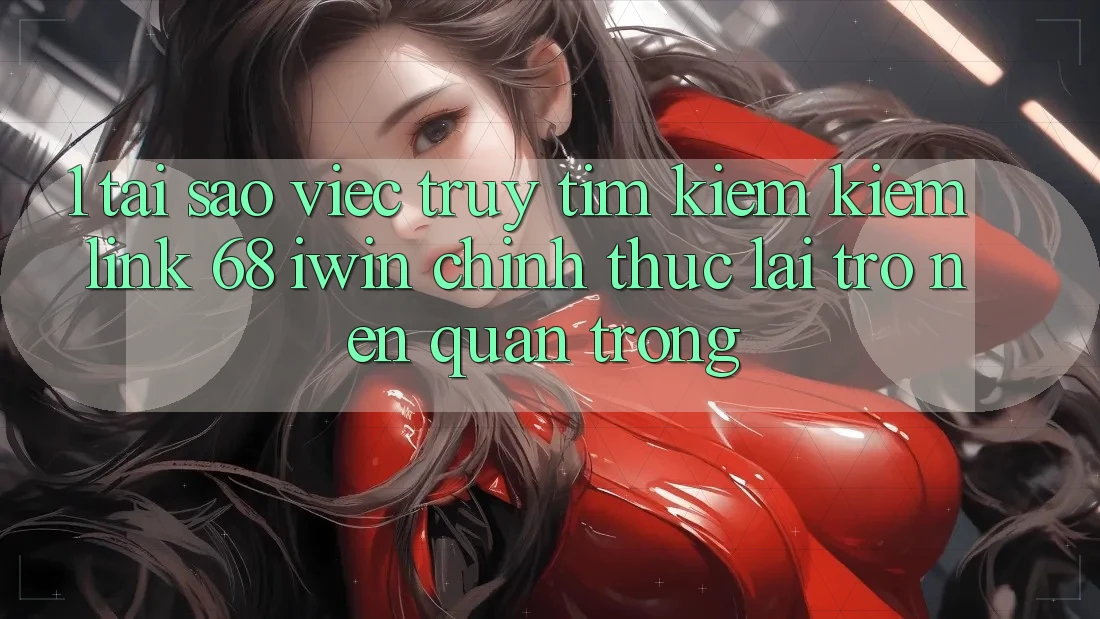 1. Tại sao việc truy tìm kiếm kiếm Link 68 iwin chính thức lại trở nên quan trọng? 1. Tại sao việc truy tìm kiếm kiếm Link 68 iwin chính thức lại trở nên quan trọng?