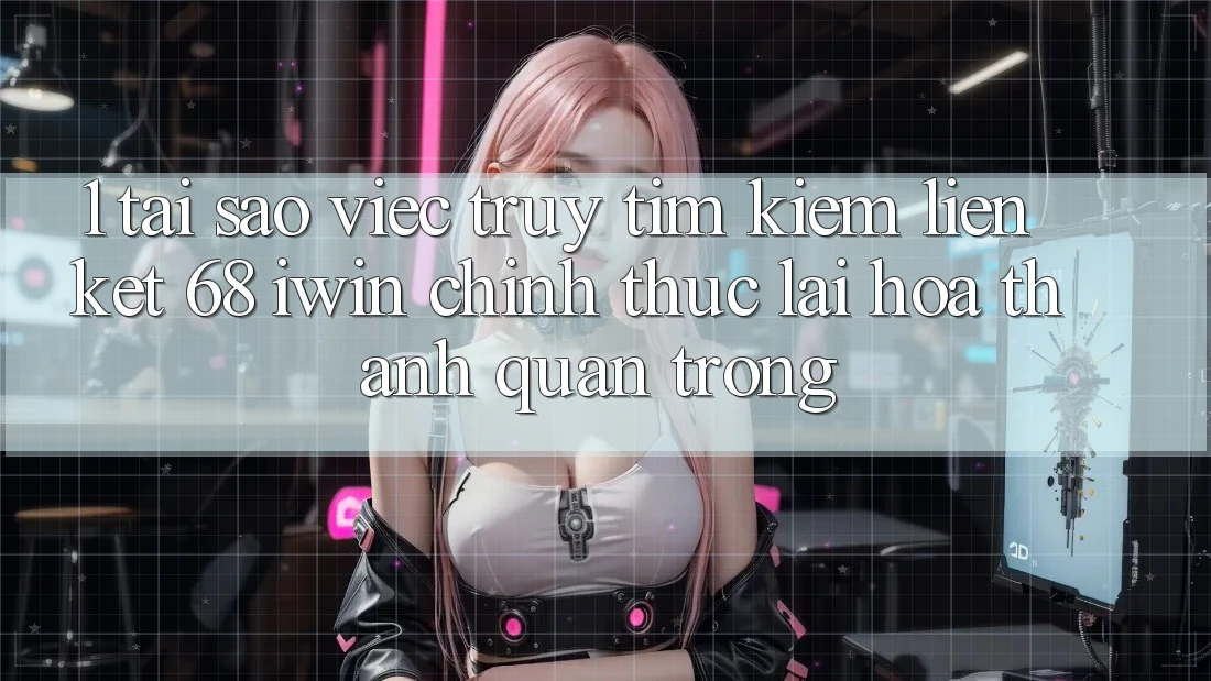 1. Tại sao việc truy tìm kiếm Liên kết 68 iwin chính thức lại hóa thành quan trọng? 1. Tại sao việc truy tìm kiếm Liên kết 68 iwin chính thức lại hóa thành quan trọng?