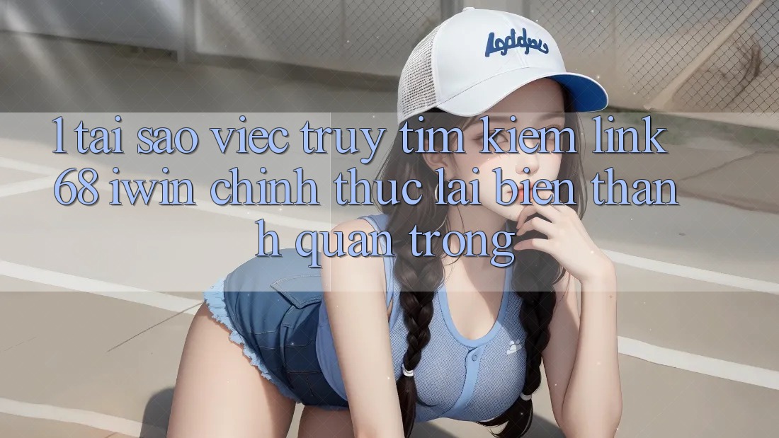 1. Tại sao việc truy tìm kiếm Link 68 iwin chính thức lại biến thành quan trọng? 1. Tại sao việc truy tìm kiếm Link 68 iwin chính thức lại biến thành quan trọng?