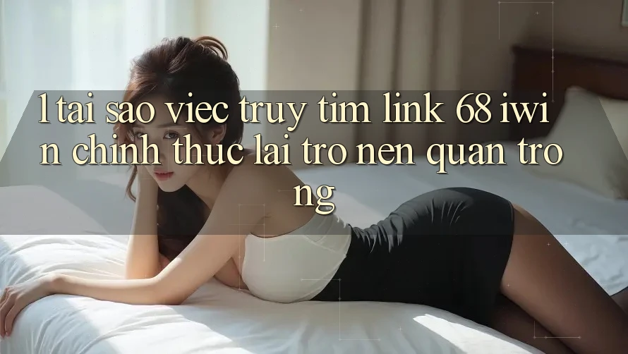 1. Tại sao việc truy tìm Link 68 iwin chính thức lại trở nên quan trọng? 1. Tại sao việc truy tìm Link 68 iwin chính thức lại trở nên quan trọng?