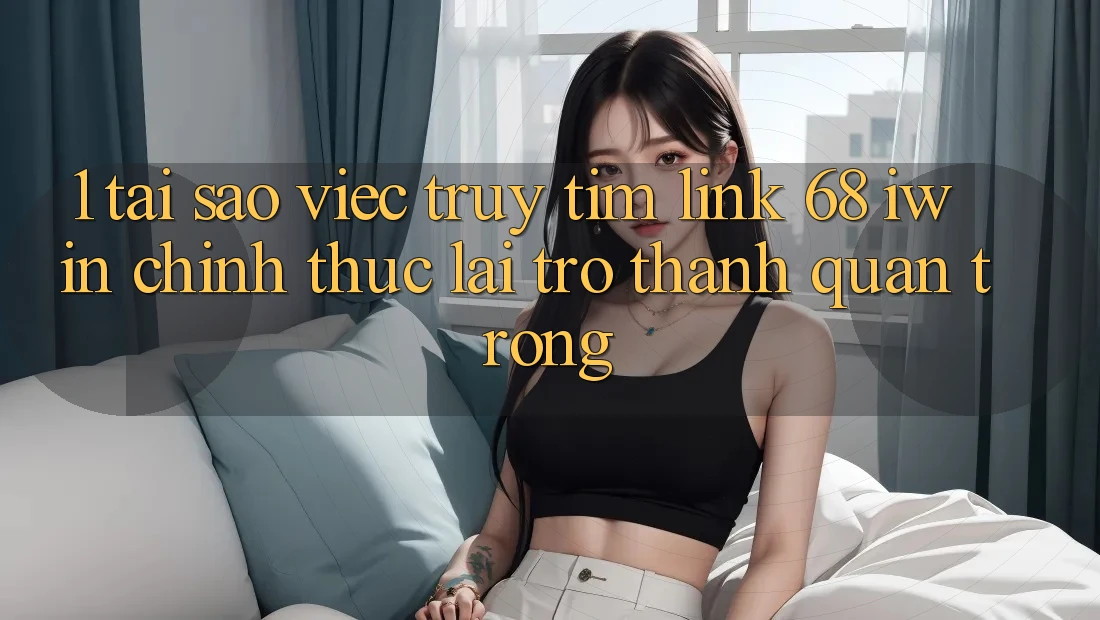 1. Tại sao việc truy tìm Link 68 iwin chính thức lại trở thành quan trọng? 1. Tại sao việc truy tìm Link 68 iwin chính thức lại trở thành quan trọng?