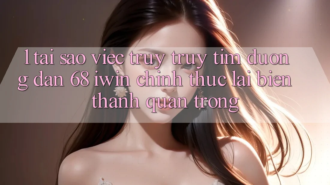 1. Tại sao việc truy truy tìm Đường dẫn 68 iwin chính thức lại biến thành quan trọng? 1. Tại sao việc truy truy tìm Đường dẫn 68 iwin chính thức lại biến thành quan trọng?