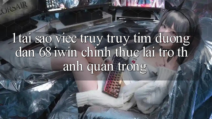 1. Tại sao việc truy truy tìm Đường dẫn 68 iwin chính thức lại trở thành quan trọng?