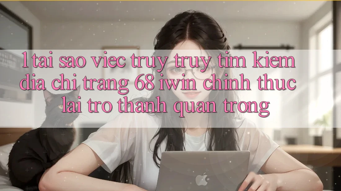 1. Tại sao việc truy truy tìm kiếm Địa chỉ trang 68 iwin chính thức lại trở thành quan trọng?