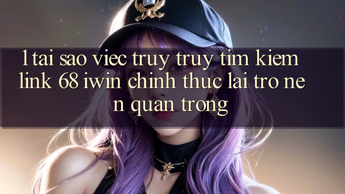 1. Tại sao việc truy truy tìm kiếm Link 68 iwin chính thức lại trở nên quan trọng? 1. Tại sao việc truy truy tìm kiếm Link 68 iwin chính thức lại trở nên quan trọng?