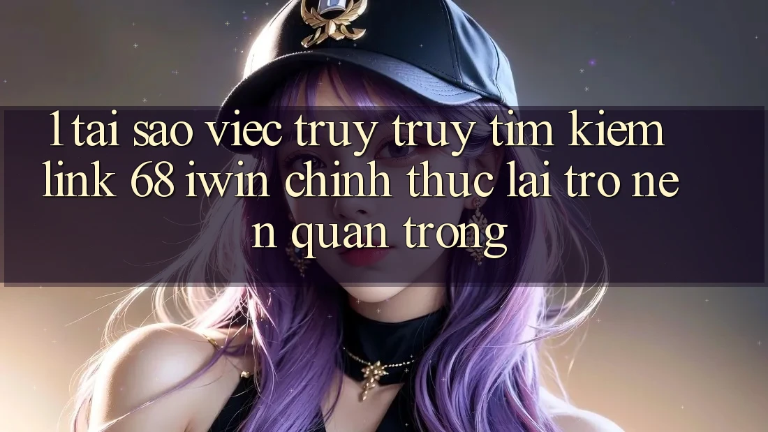 1. Tại sao việc truy truy tìm kiếm Link 68 iwin chính thức lại trở nên quan trọng? 1. Tại sao việc truy truy tìm kiếm Link 68 iwin chính thức lại trở nên quan trọng?