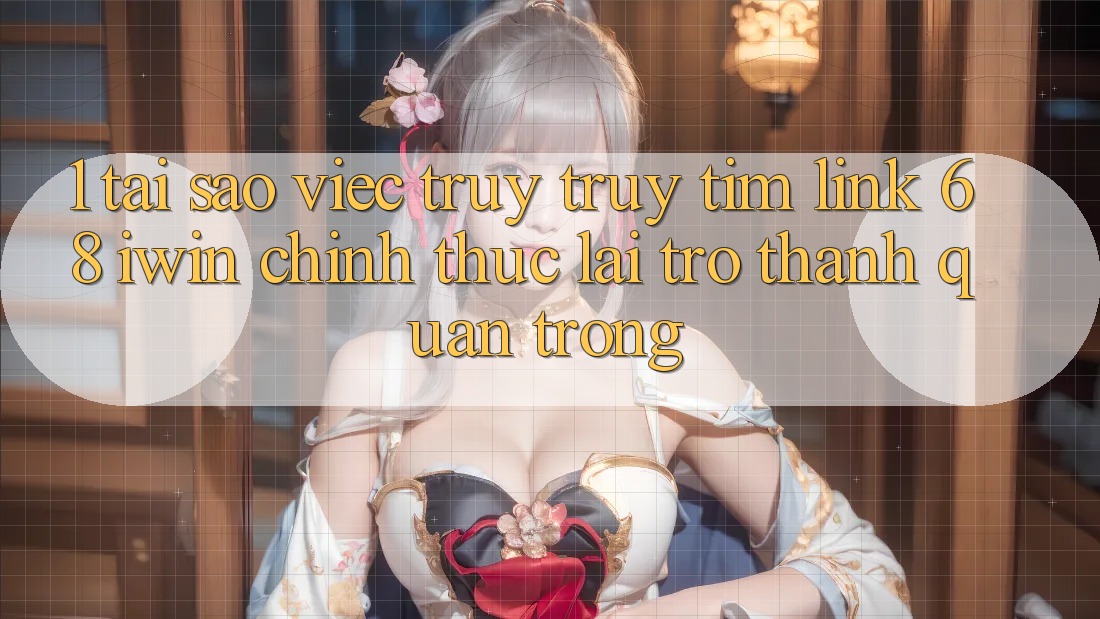 1. Tại sao việc truy truy tìm Link 68 iwin chính thức lại trở thành quan trọng? 1. Tại sao việc truy truy tìm Link 68 iwin chính thức lại trở thành quan trọng?