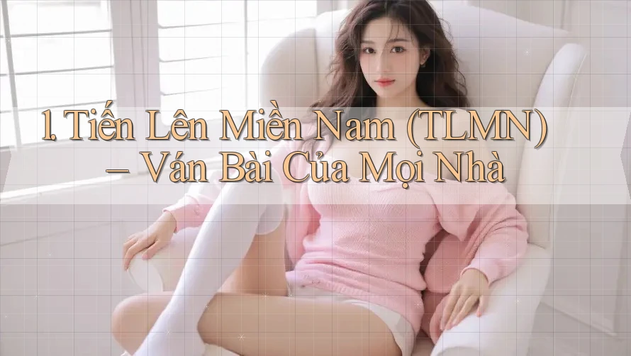 1. Tiến Lên Miền Nam (TLMN) – Ván Bài Của Mọi Nhà 1. Tiến Lên Miền Nam (TLMN) – Ván Bài Của Mọi Nhà