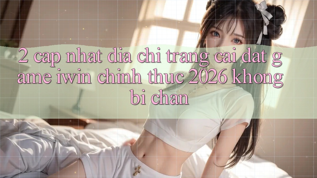 2. Cập Nhật Địa chỉ trang Cài đặt Game iwin Chính Thức 2026 Không Bị Chặn 2. Cập Nhật Địa chỉ trang Cài đặt Game iwin Chính Thức 2026 Không Bị Chặn
