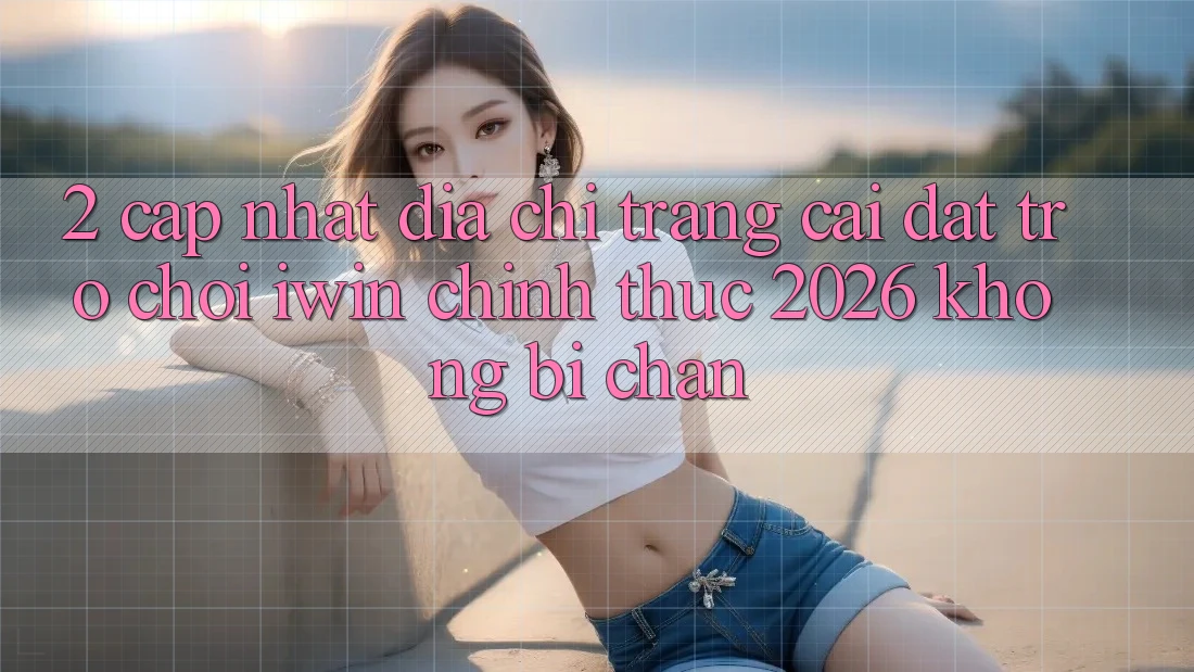 2. Cập Nhật Địa chỉ trang Cài đặt Trò chơi iwin Chính Thức 2026 Không Bị Chặn 2. Cập Nhật Địa chỉ trang Cài đặt Trò chơi iwin Chính Thức 2026 Không Bị Chặn