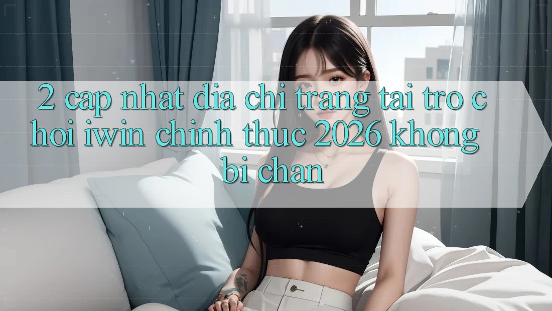 2. Cập Nhật Địa chỉ trang Tải Trò chơi iwin Chính Thức 2026 Không Bị Chặn 2. Cập Nhật Địa chỉ trang Tải Trò chơi iwin Chính Thức 2026 Không Bị Chặn