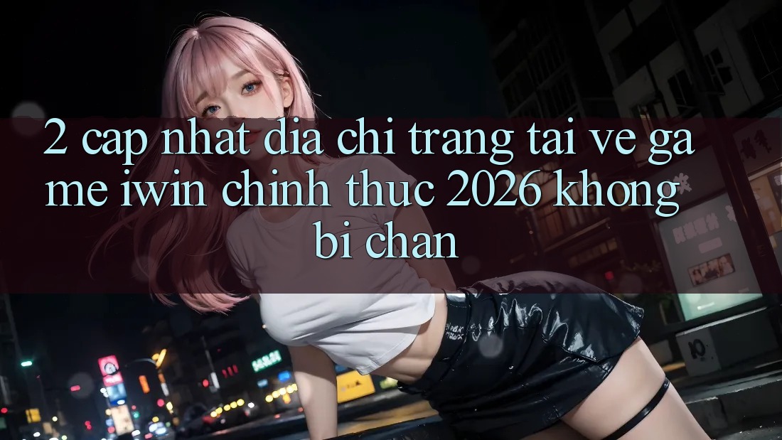 2. Cập Nhật Địa chỉ trang Tải về Game iwin Chính Thức 2026 Không Bị Chặn 2. Cập Nhật Địa chỉ trang Tải về Game iwin Chính Thức 2026 Không Bị Chặn