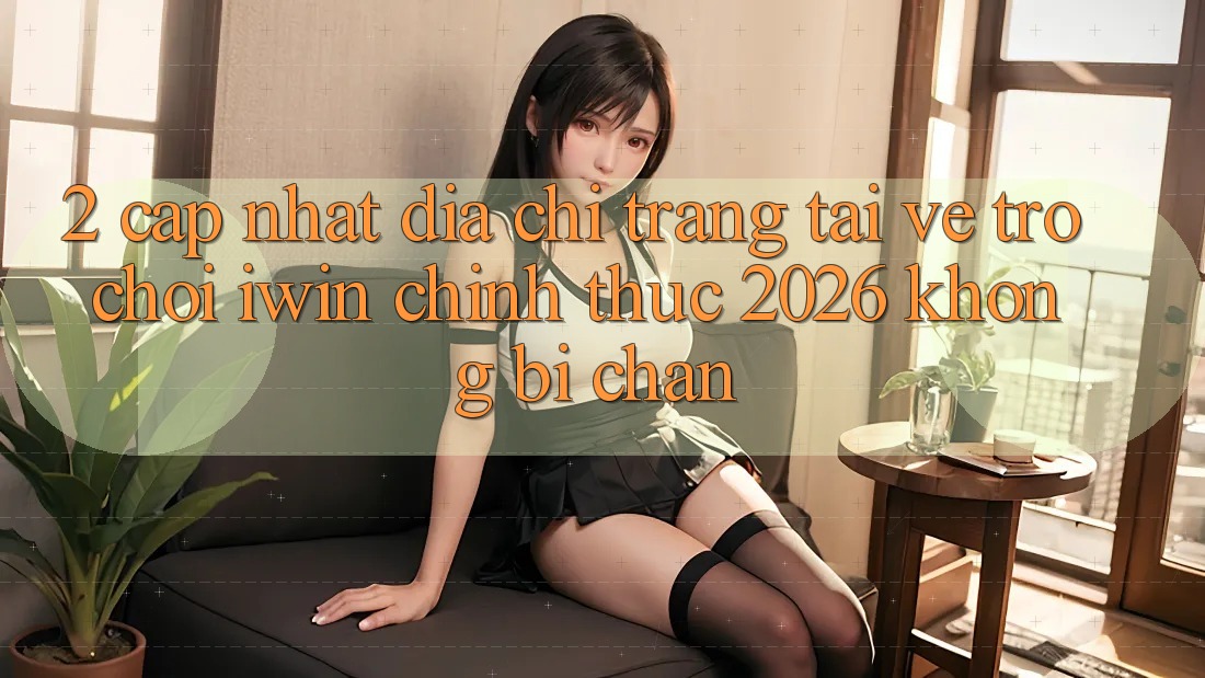 2. Cập Nhật Địa chỉ trang Tải về Trò chơi iwin Chính Thức 2026 Không Bị Chặn 2. Cập Nhật Địa chỉ trang Tải về Trò chơi iwin Chính Thức 2026 Không Bị Chặn