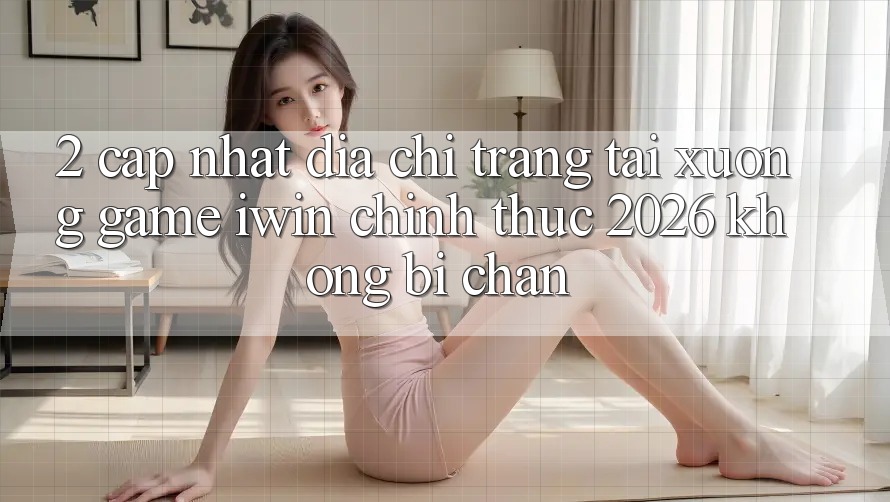 2. Cập Nhật Địa chỉ trang Tải xuống Game iwin Chính Thức 2026 Không Bị Chặn 2. Cập Nhật Địa chỉ trang Tải xuống Game iwin Chính Thức 2026 Không Bị Chặn