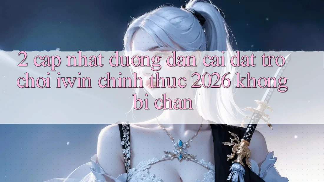 2. Cập Nhật Đường dẫn Cài đặt Trò chơi iwin Chính Thức 2026 Không Bị Chặn