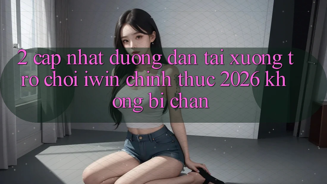 2. Cập Nhật Đường dẫn Tải xuống Trò chơi iwin Chính Thức 2026 Không Bị Chặn 2. Cập Nhật Đường dẫn Tải xuống Trò chơi iwin Chính Thức 2026 Không Bị Chặn