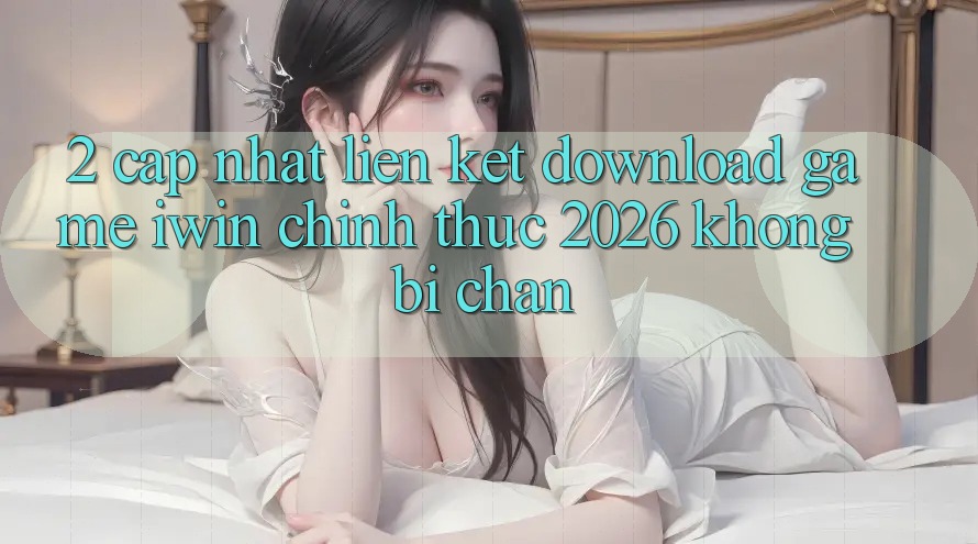 2. Cập Nhật Liên kết Download Game iwin Chính Thức 2026 Không Bị Chặn 2. Cập Nhật Liên kết Download Game iwin Chính Thức 2026 Không Bị Chặn