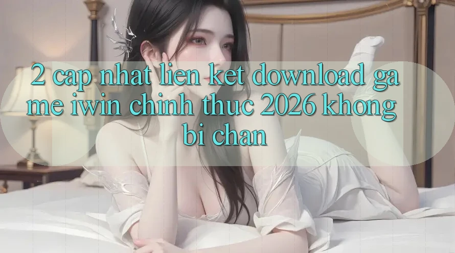 2. Cập Nhật Liên kết Download Game iwin Chính Thức 2026 Không Bị Chặn 2. Cập Nhật Liên kết Download Game iwin Chính Thức 2026 Không Bị Chặn