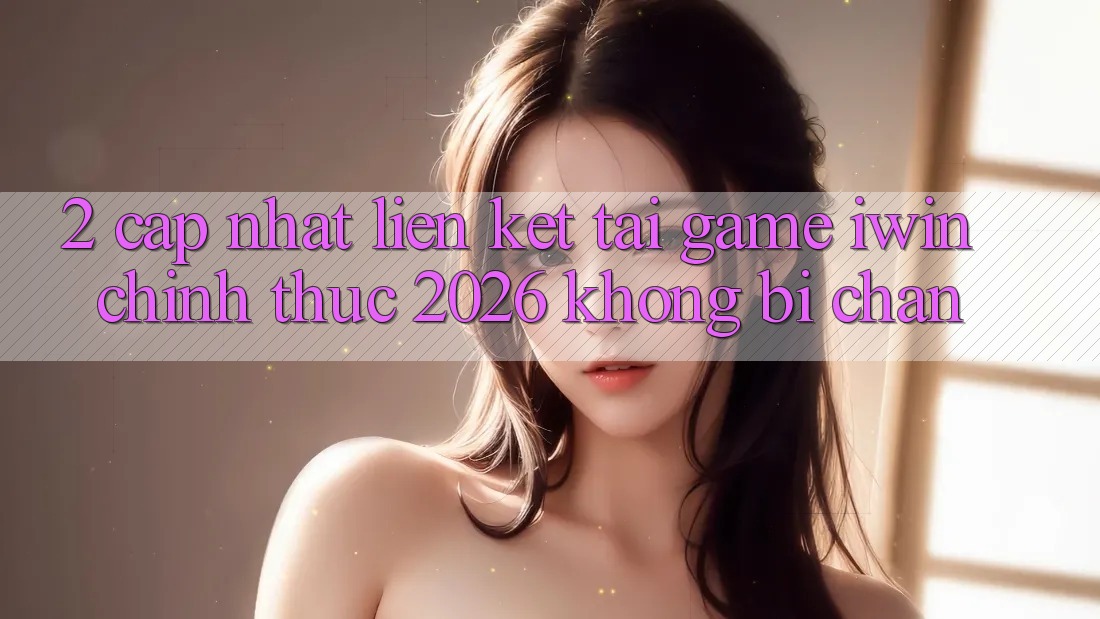 2. Cập Nhật Liên kết Tải Game iwin Chính Thức 2026 Không Bị Chặn 2. Cập Nhật Liên kết Tải Game iwin Chính Thức 2026 Không Bị Chặn