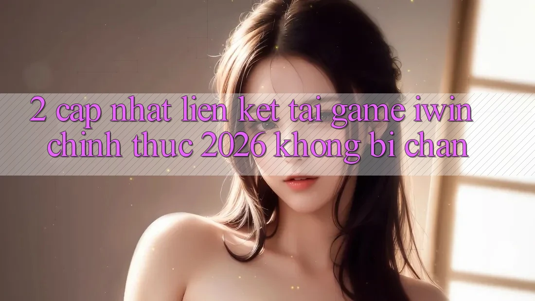 2. Cập Nhật Liên kết Tải Game iwin Chính Thức 2026 Không Bị Chặn 2. Cập Nhật Liên kết Tải Game iwin Chính Thức 2026 Không Bị Chặn