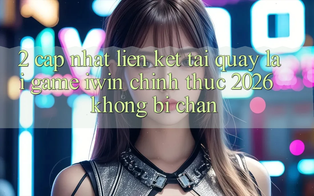 2. Cập Nhật Liên kết Tải quay lại Game iwin Chính Thức 2026 Không Bị Chặn 2. Cập Nhật Liên kết Tải quay lại Game iwin Chính Thức 2026 Không Bị Chặn