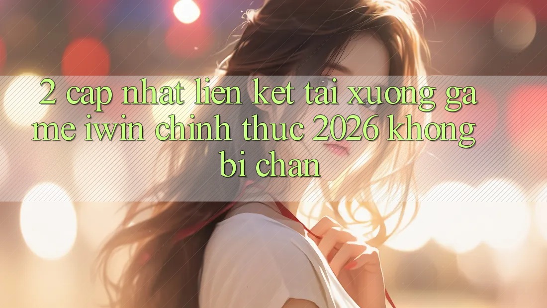 2. Cập Nhật Liên kết Tải xuống Game iwin Chính Thức 2026 Không Bị Chặn 2. Cập Nhật Liên kết Tải xuống Game iwin Chính Thức 2026 Không Bị Chặn