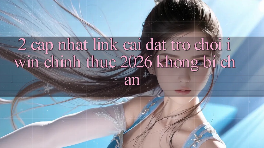 2. Cập Nhật Link Cài đặt Trò chơi iwin Chính Thức 2026 Không Bị Chặn 2. Cập Nhật Link Cài đặt Trò chơi iwin Chính Thức 2026 Không Bị Chặn