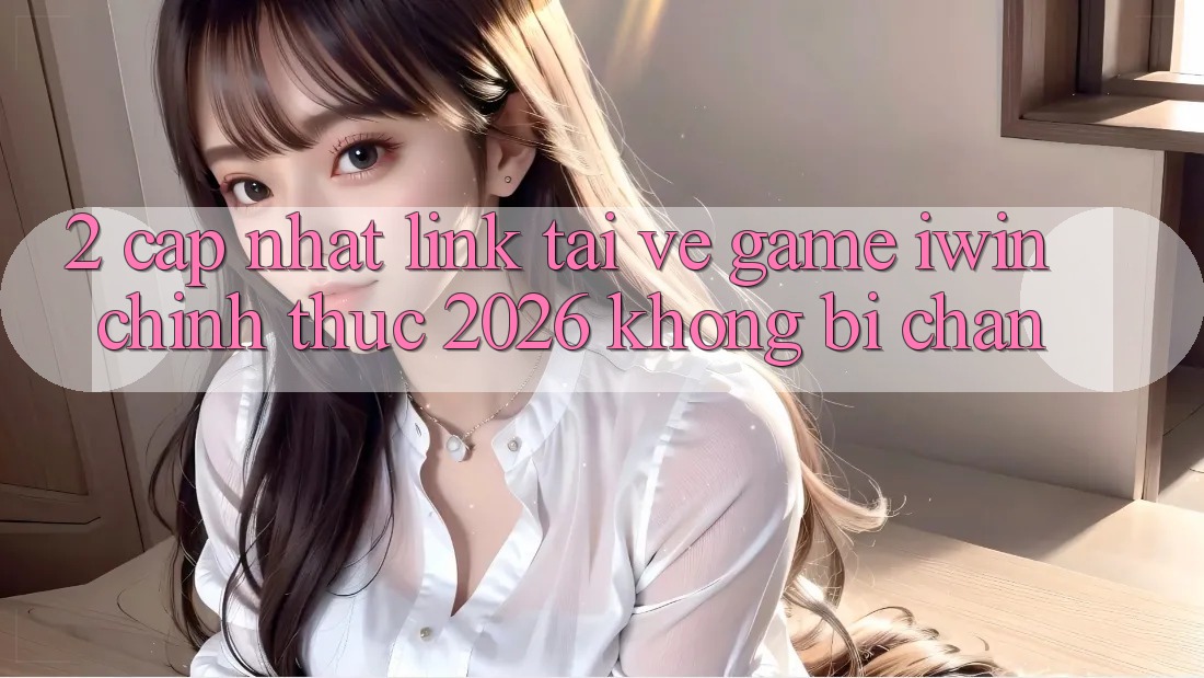 2. Cập Nhật Link Tải về Game iwin Chính Thức 2026 Không Bị Chặn 2. Cập Nhật Link Tải về Game iwin Chính Thức 2026 Không Bị Chặn