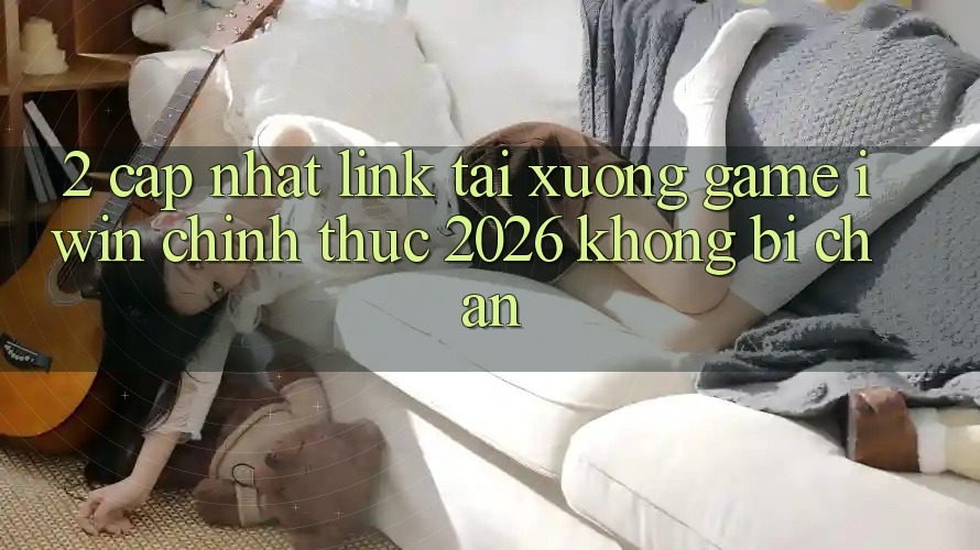 2. Cập Nhật Link Tải xuống Game iwin Chính Thức 2026 Không Bị Chặn 2. Cập Nhật Link Tải xuống Game iwin Chính Thức 2026 Không Bị Chặn