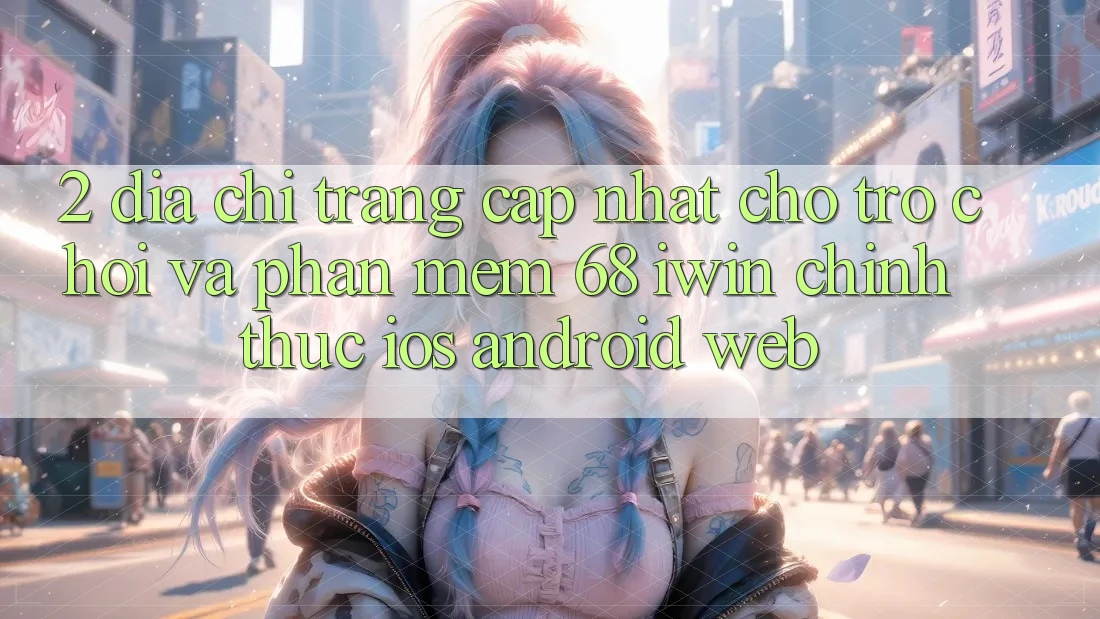 2. Địa chỉ trang cập nhật cho Trò chơi và Phần mềm 68 iwin chính thức (iOS/Android/Web) 2. Địa chỉ trang cập nhật cho Trò chơi và Phần mềm 68 iwin chính thức (iOS/Android/Web)