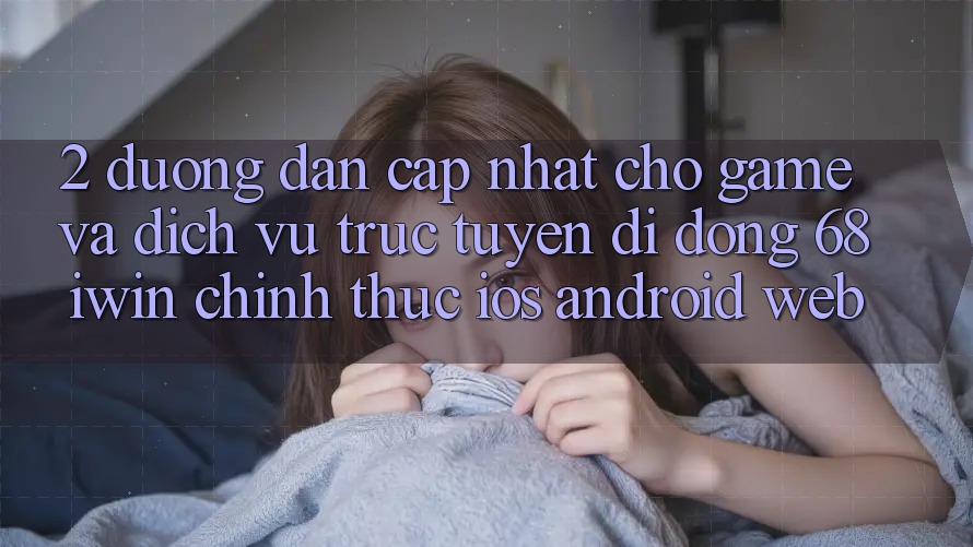 2. Đường dẫn cập nhật cho Game và Dịch vụ trực tuyến di động 68 iwin chính thức (iOS/Android/Web) 2. Đường dẫn cập nhật cho Game và Dịch vụ trực tuyến di động 68 iwin chính thức (iOS/Android/Web)