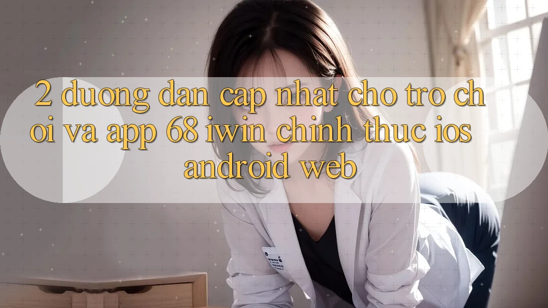 2. Đường dẫn cập nhật cho Trò chơi và App 68 iwin chính thức (iOS/Android/Web) 2. Đường dẫn cập nhật cho Trò chơi và App 68 iwin chính thức (iOS/Android/Web)