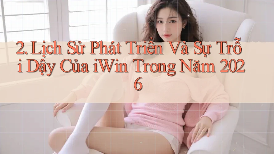 2. Lịch Sử Phát Triển Và Sự Trỗi Dậy Của iWin Trong Năm 2026 2. Lịch Sử Phát Triển Và Sự Trỗi Dậy Của iWin Trong Năm 2026