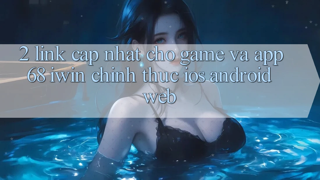 2. Link cập nhật cho Game và App 68 iwin chính thức (iOS/Android/Web) 2. Link cập nhật cho Game và App 68 iwin chính thức (iOS/Android/Web)