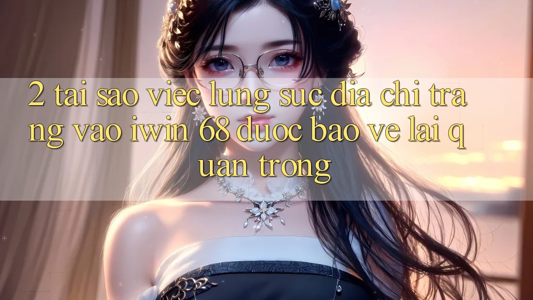 2. Tại Sao Việc Lùng sục Địa chỉ trang Vào iwin 68 Được bảo vệ Lại Quan Trọng? 2. Tại Sao Việc Lùng sục Địa chỉ trang Vào iwin 68 Được bảo vệ Lại Quan Trọng?