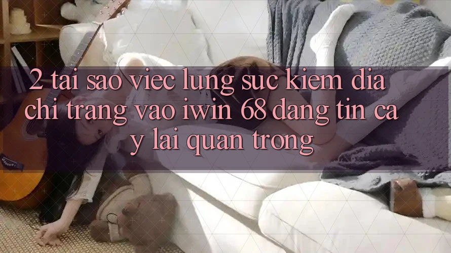 2. Tại Sao Việc Lùng sục Kiếm Địa chỉ trang Vào iwin 68 Đáng tin cậy Lại Quan Trọng? 2. Tại Sao Việc Lùng sục Kiếm Địa chỉ trang Vào iwin 68 Đáng tin cậy Lại Quan Trọng?