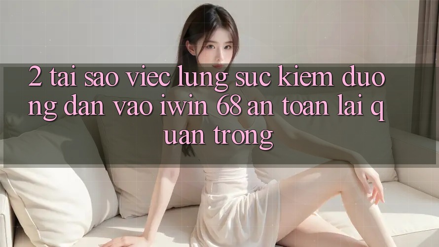 2. Tại Sao Việc Lùng sục Kiếm Đường dẫn Vào iwin 68 An Toàn Lại Quan Trọng? 2. Tại Sao Việc Lùng sục Kiếm Đường dẫn Vào iwin 68 An Toàn Lại Quan Trọng?