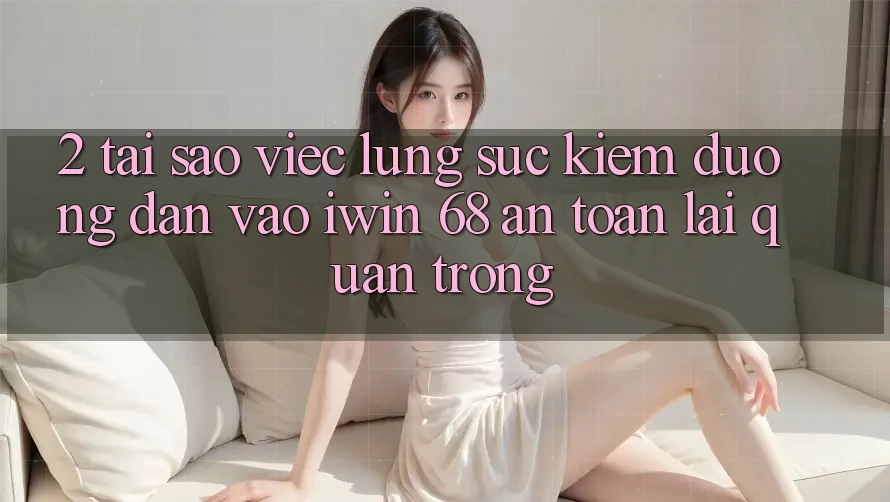 2. Tại Sao Việc Lùng sục Kiếm Đường dẫn Vào iwin 68 An Toàn Lại Quan Trọng?