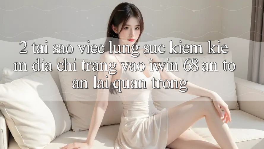 2. Tại Sao Việc Lùng sục kiếm Kiếm Địa chỉ trang Vào iwin 68 An Toàn Lại Quan Trọng? 2. Tại Sao Việc Lùng sục kiếm Kiếm Địa chỉ trang Vào iwin 68 An Toàn Lại Quan Trọng?