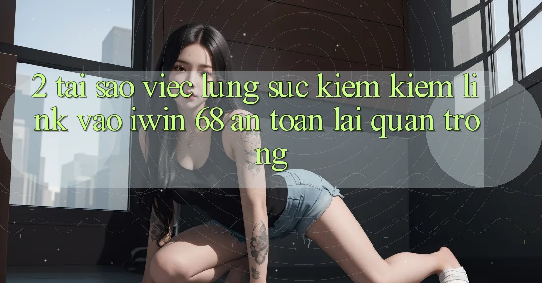 2. Tại Sao Việc Lùng sục kiếm Kiếm Link Vào iwin 68 An Toàn Lại Quan Trọng?