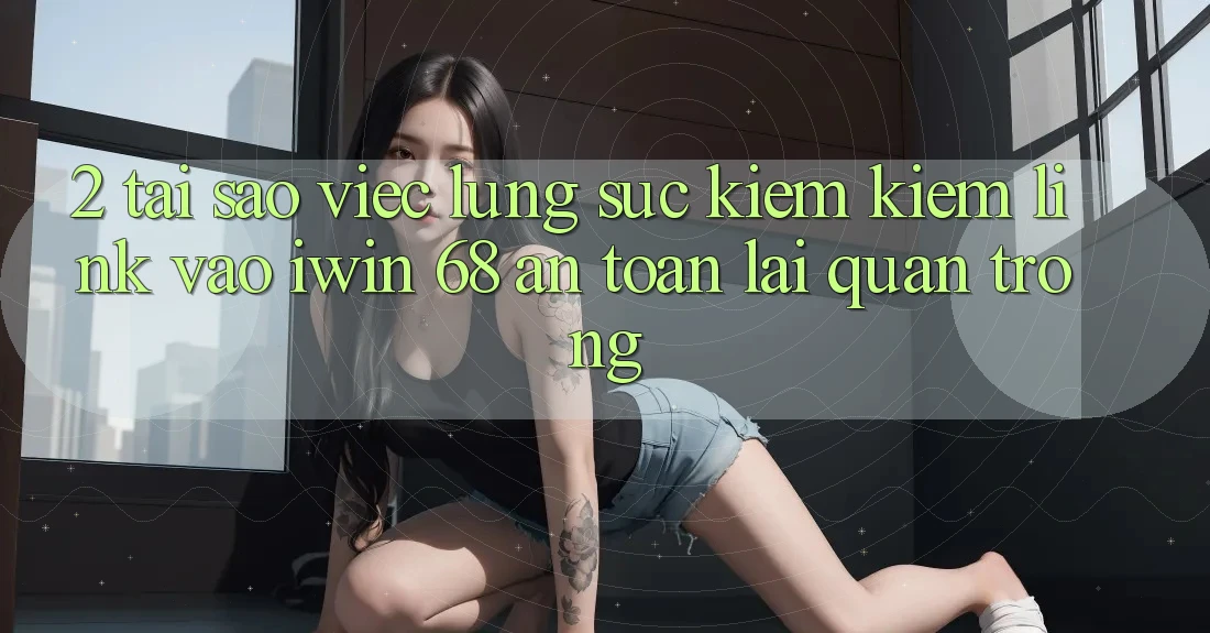 2. Tại Sao Việc Lùng sục kiếm kiếm Link Vào iwin 68 An Toàn Lại Quan Trọng? 2. Tại Sao Việc Lùng sục kiếm kiếm Link Vào iwin 68 An Toàn Lại Quan Trọng?