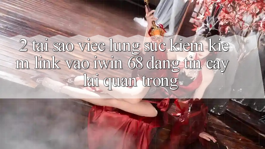2. Tại Sao Việc Lùng sục kiếm Kiếm Link Vào iwin 68 Đáng tin cậy Lại Quan Trọng? 2. Tại Sao Việc Lùng sục kiếm Kiếm Link Vào iwin 68 Đáng tin cậy Lại Quan Trọng?