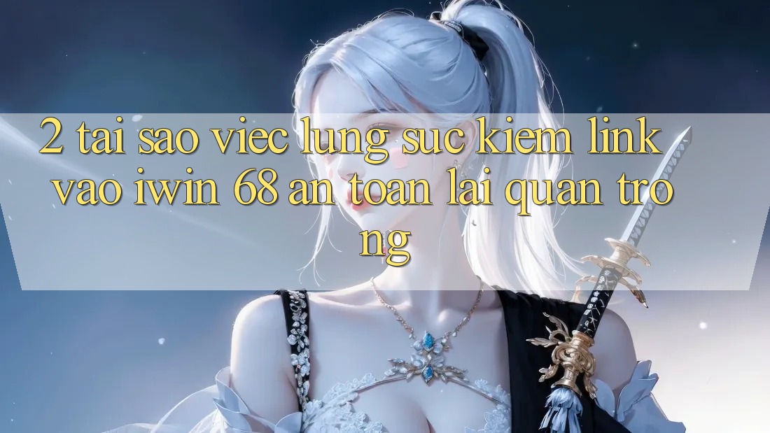 2. Tại Sao Việc Lùng sục Kiếm Link Vào iwin 68 An toàn Lại Quan Trọng? 2. Tại Sao Việc Lùng sục Kiếm Link Vào iwin 68 An toàn Lại Quan Trọng?