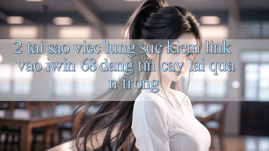 2. Tại Sao Việc Lùng sục Kiếm Link Vào iwin 68 Đáng tin cậy Lại Quan Trọng? 2. Tại Sao Việc Lùng sục Kiếm Link Vào iwin 68 Đáng tin cậy Lại Quan Trọng?