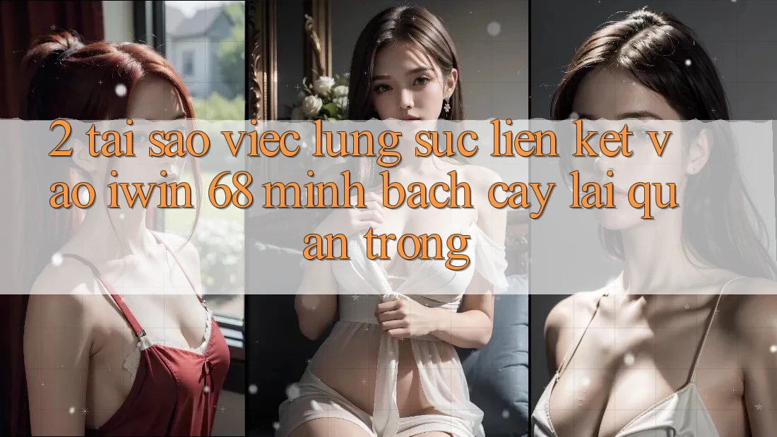 2. Tại Sao Việc Lùng sục Liên kết Vào iwin 68 Minh bạch cậy Lại Quan Trọng? 2. Tại Sao Việc Lùng sục Liên kết Vào iwin 68 Minh bạch cậy Lại Quan Trọng?