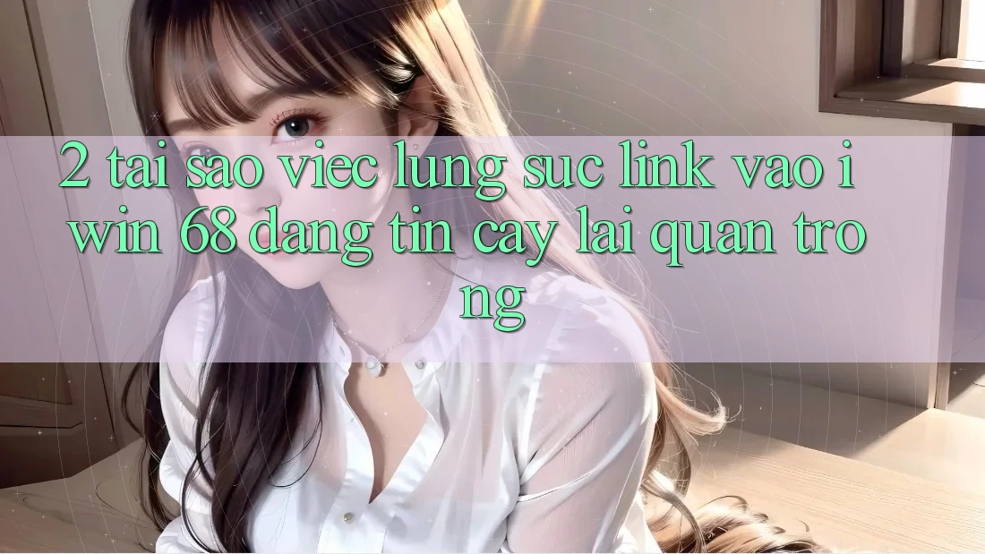 2. Tại Sao Việc Lùng sục Link Vào iwin 68 Đáng tin cậy Lại Quan Trọng? 2. Tại Sao Việc Lùng sục Link Vào iwin 68 Đáng tin cậy Lại Quan Trọng?